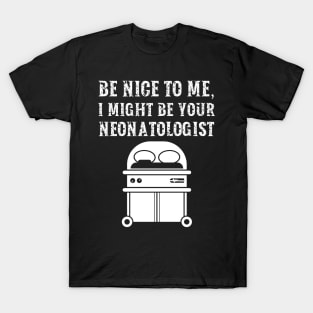 Be nice to me, I might be your Neonatologist T-Shirt